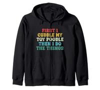 First I Cuddle My Toy Poodle Then I Do The Things Funny Dog Zip Hoodie