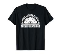 First I Drink Coffee Then I Build Things - Funny Carpenter T-Shirt