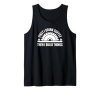 First I Drink Coffee Then I Build Things - Funny Carpenter Tank Top