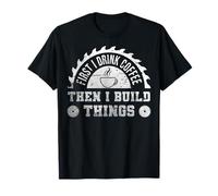 First I Drink Coffee Then I Build Things Funny Woodworker T-Shirt