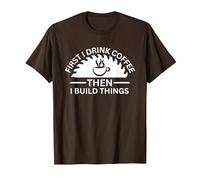 First I Drink Coffee Then I Build Things T-Shirt, Men, Brown, Large