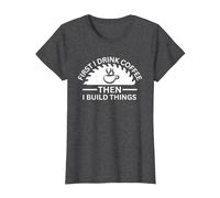 First I Drink Coffee Then I Build Things T-Shirt, Women, Dark Heather Grey, Medium