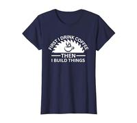 First I Drink Coffee Then I Build Things T-Shirt, Women, Navy Blue, Large