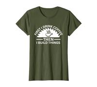 First I Drink Coffee Then I Build Things T-Shirt, Women, Olive Green, Large