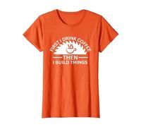 First I Drink Coffee Then I Build Things T-Shirt, Women, Orange, Large