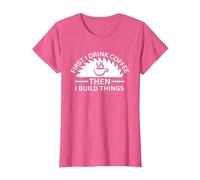 First I Drink Coffee Then I Build Things T-Shirt, Women, Pink Heather, X-Small