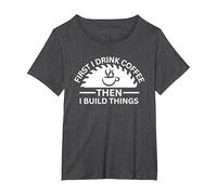 First I Drink Coffee Then I Build Things T-Shirt, Women's Plus, Dark Heather Grey, 1X