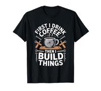First I Drink Coffee Then I Build Things Woodworker T-Shirt