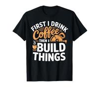 First i Drink Coffee Then i Build Things Woodworking Craft T-Shirt