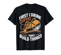 First i Drink Coffee Then i Build Things Woodworking Design T-Shirt