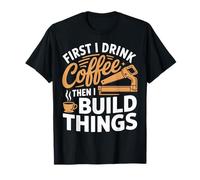 First i Drink Coffee Then i Build Things Woodworking Skill T-Shirt