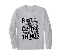 First I Drink Coffee Then I Do The Things Long Sleeve T-Shirt