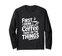 First I Drink Coffee Then I Do The Things Long Sleeve T-Shirt