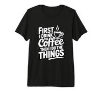 First I Drink Coffee Then I Do The Things Premium T-Shirt
