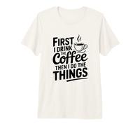 First I Drink Coffee Then I Do The Things Premium T-Shirt