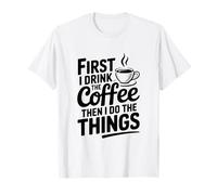 First I Drink Coffee Then I Do The Things T-Shirt