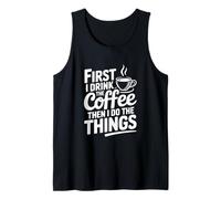 First I Drink Coffee Then I Do The Things Tank Top