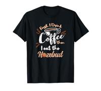 First I Drink Coffee Then I Eat The Hazelnut T-Shirt