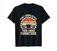 First I Drink Coffee Then I Make Furniture Making T-Shirt