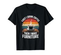 First I Drink Coffee Then I Make Furniture Making T-Shirt