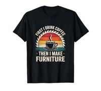 First I Drink Coffee Then I Make Furniture Making T-Shirt
