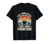 First I Drink Coffee Then I Make Furniture Making T-Shirt