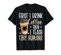 First I Drink Coffee Then I Teach Tiny Humans Funny Gift T-Shirt