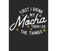 First I Drink My Mocha Then I Do The Things: A Cool Composition Notebook For Coffee Lovers