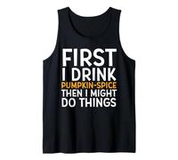 First I Drink Pumpkin Spice Then I Might Do Things Humor Tank Top