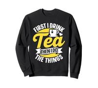 First I Drink Tea Then I Do The Things Puns Lover Tea Sweatshirt