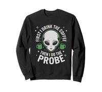 First I Drink The Coffee Alien Probe Coffee Drinker Sweatshirt