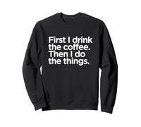 First I Drink The Coffee Funny Caffeine Lover Quote Sweatshirt