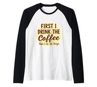 First I Drink The Coffee Than I Do The Things Lover Caffeine Raglan Baseball Tee