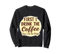 First I Drink The Coffee Than I Do The Things Lover Caffeine Sweatshirt