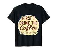 First I Drink The Coffee Than I Do The Things Lover Caffeine T-Shirt