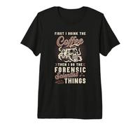 First I Drink The Coffee Then Crime Scene Forensic Science Premium T-Shirt