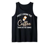 First I Drink The Coffee Then Do Things Tank Top