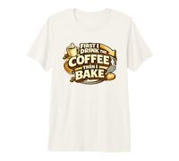 First I Drink The Coffee Then I Bake Sourdough Bread Baking Premium T-Shirt