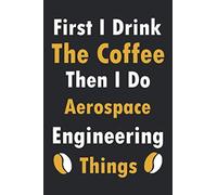 First I Drink The Coffee Then I Do Aerospace Engineering Things: Lined Notebook / Journal Gift, 120 Pages, 6x9, Soft Cover, Matte Finish