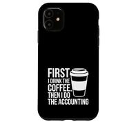 First I Drink The Coffee Then I Do The Accounting Funny Tax Case for iPhone 11