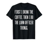 First I Drink The Coffee Then I Do The Loan Officer Things T-Shirt