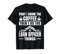 First I Drink The Coffee Then I Do The Loan Officer Things T-Shirt