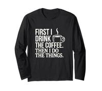 First I Drink The Coffee Then I Do The Things Caffeine Quote Long Sleeve T-Shirt
