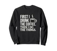 First I Drink The Coffee Then I Do The Things Caffeine Quote Sweatshirt