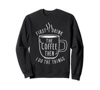 First I Drink The Coffee Then I Do The Things Coffee Lovers Sweatshirt