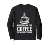 First I Drink The Coffee Then I Do The Things Long Sleeve T-Shirt