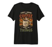 First I Drink The Coffee Then I Do The Things Premium T-Shirt