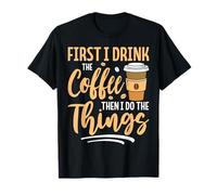 First I Drink The Coffee Then I Do The Things T-Shirt
