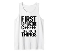 First I Drink The Coffee Then I Do The Things Tank Top