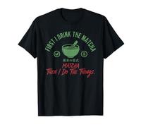 First I Drink The Matcha Then I Do The Things Matcha Lover T-Shirt